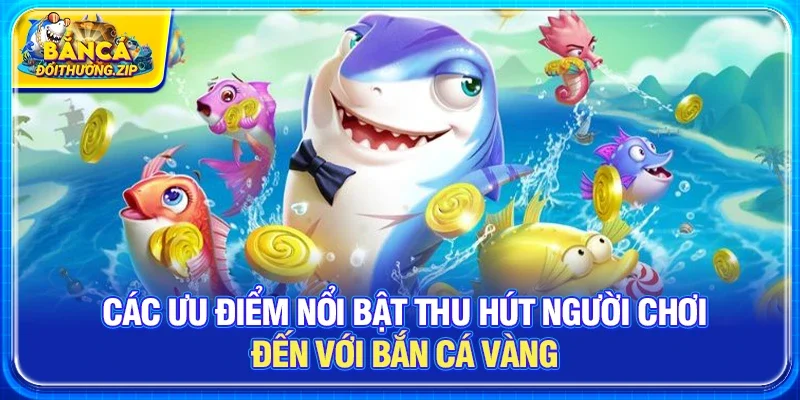 Các Ưu Điểm Nổi Bật Thu Hút Người Chơi Đến Với Bắn Cá Vàng 